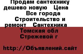 Продам сантехнику дешево новую › Цена ­ 20 - Все города Строительство и ремонт » Сантехника   . Томская обл.,Стрежевой г.